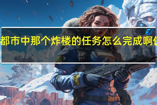 侠盗猎车罪恶都市中那个炸楼的任务怎么完成啊 侠盗飞车罪恶都市鬼