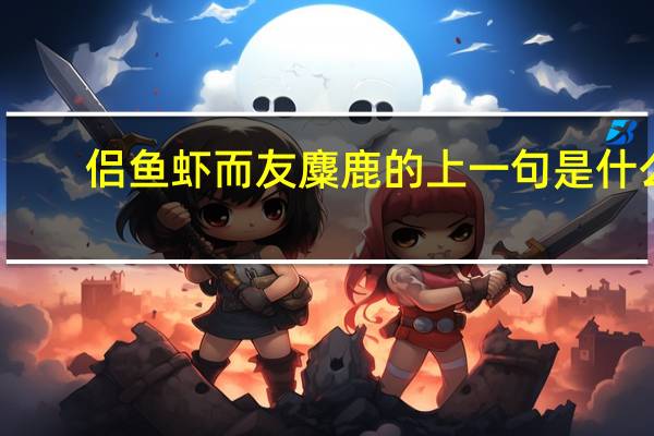 侣鱼虾而友麋鹿的上一句是什么