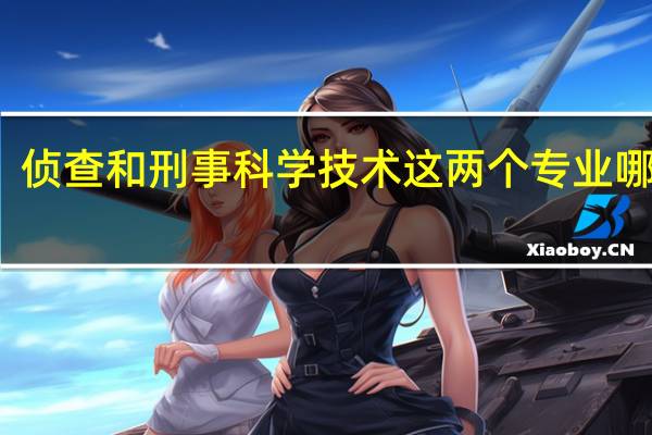 侦查和刑事科学技术这两个专业哪个好