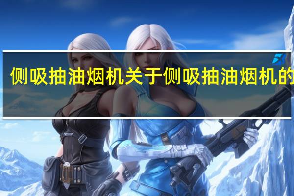 侧吸抽油烟机 关于侧吸抽油烟机的介绍