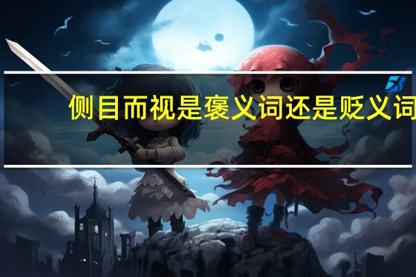 侧目而视是褒义词还是贬义词（侧目而视）