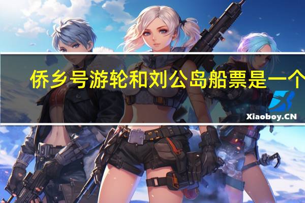 侨乡号游轮和刘公岛船票是一个吗