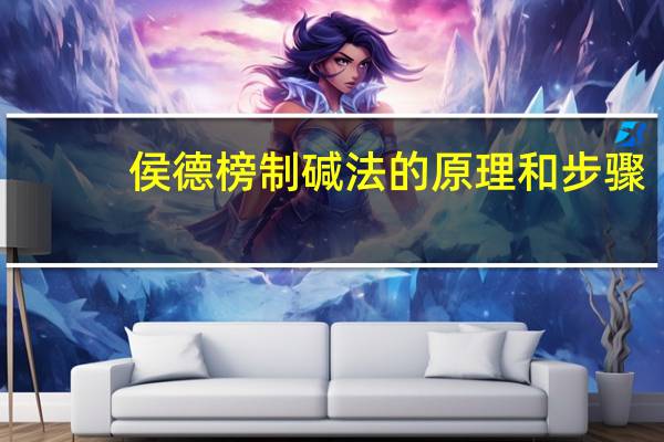 侯德榜制碱法的原理和步骤（侯德榜制碱法）