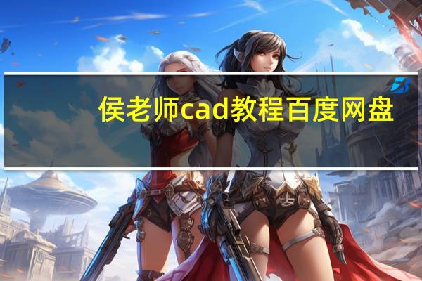 侯老师cad教程百度网盘（谁有十天学会cad视频教程 侯老师的）