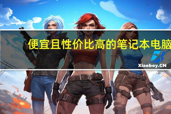 便宜且性价比高的笔记本电脑（推荐几款性价比高的笔记本电脑,目前性价比高的轻薄本）