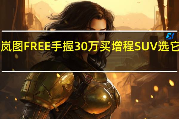 便宜了近5万体验新岚图FREE手握30万买增程SUV选它就对了! 到底什么情况嘞