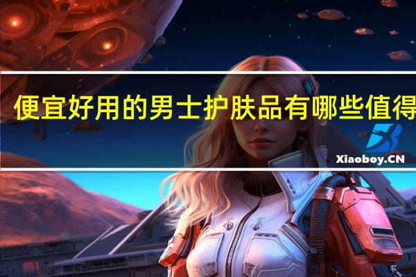 便宜好用的男士护肤品有哪些值得推荐