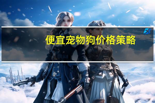 便宜宠物狗价格策略