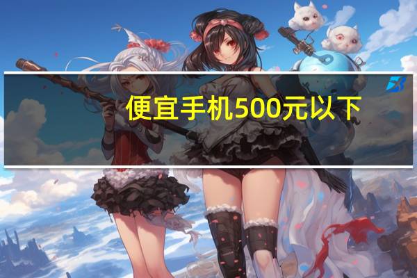 便宜手机500元以下（500元以下手机）