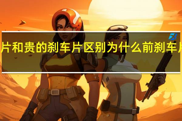 便宜的刹车片和贵的刹车片区别 为什么前刹车片要比后刹车片贵
