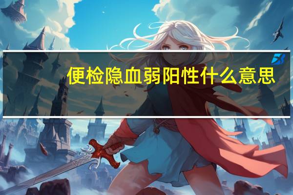 便检隐血弱阳性什么意思（隐血弱阳性什么意思）