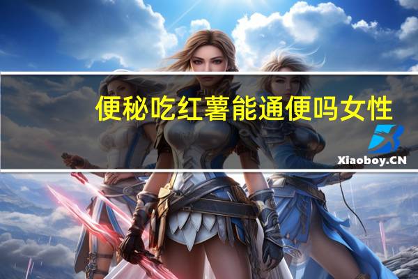 便秘吃红薯能通便吗女性（便秘吃红薯能通便吗）