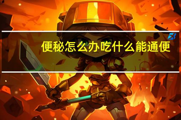 便秘怎么办吃什么能通便（便秘怎么办 吃什么能通便）