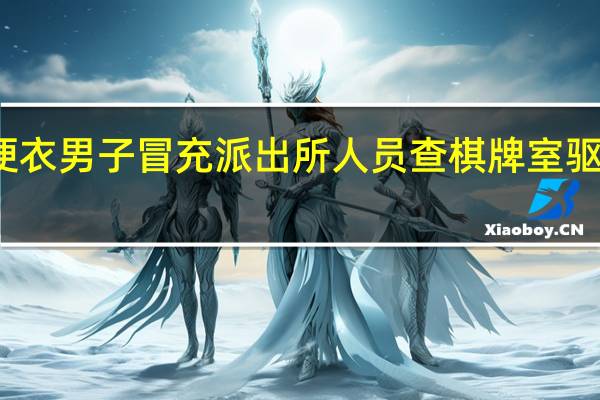 便衣男子冒充派出所人员查棋牌室驱赶客人?身份成谜引发调查