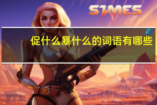 促什么暴什么的词语有哪些?