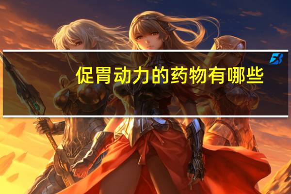 促胃动力的药物有哪些(胃动力的药有哪些)
