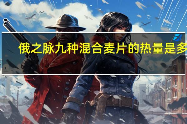 俄之脉 九种混合麦片的热量是多少