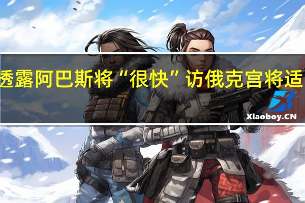 俄副外长透露阿巴斯将“很快”访俄克宫将适时公布确切日期（澎湃）