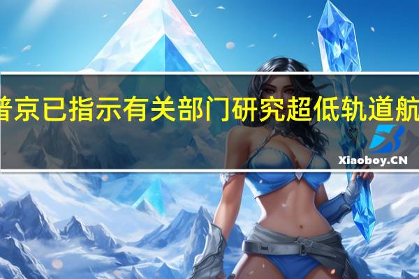 俄总统普京已指示有关部门研究超低轨道航天器制造问题