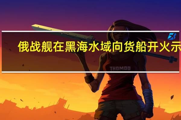 俄战舰在黑海水域向货船开火示警