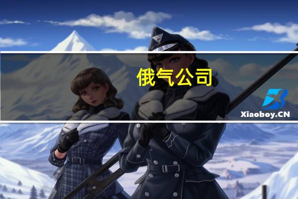 俄气公司：将不迟于2027年开始通过远东线路对华供应天然气