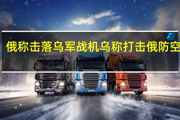俄称击落乌军战机 乌称打击俄防空系统