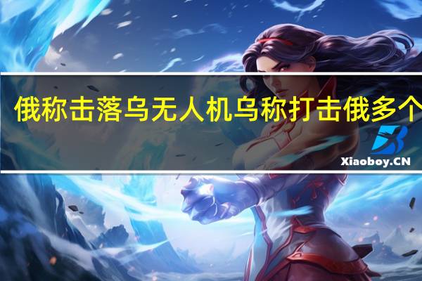 俄称击落乌无人机 乌称打击俄多个目标