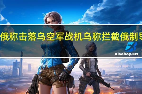 俄称击落乌空军战机 乌称拦截俄制导导弹
