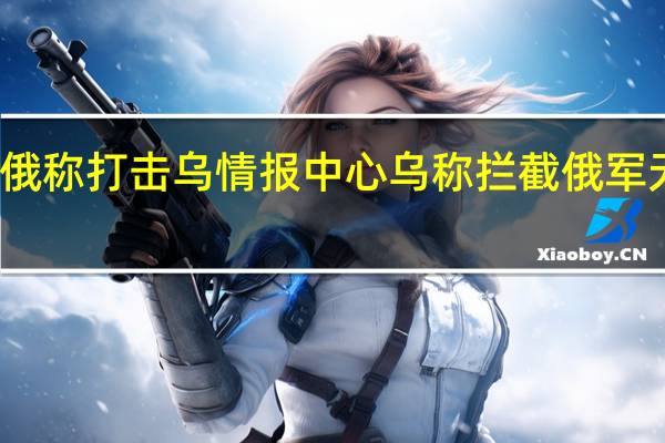 俄称打击乌情报中心 乌称拦截俄军无人机