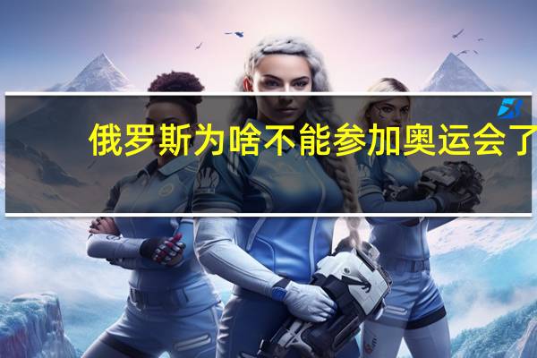 俄罗斯为啥不能参加奥运会了（俄罗斯为啥不能参加奥运会）
