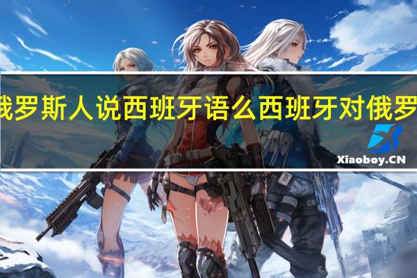 俄罗斯人说西班牙语么 西班牙对俄罗斯态度