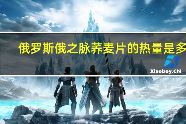 俄罗斯俄之脉 荞麦片的热量是多少