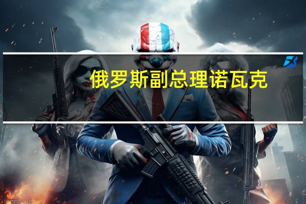 俄罗斯副总理诺瓦克：俄罗斯天然气工业股份公司正考虑加快建设从别洛戈尔斯克到哈巴罗夫斯克的天然气管道