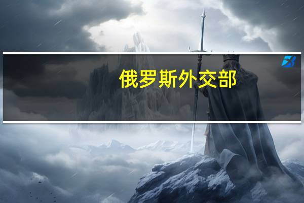 俄罗斯外交部：俄罗斯是全球市场负责任的能源供应国