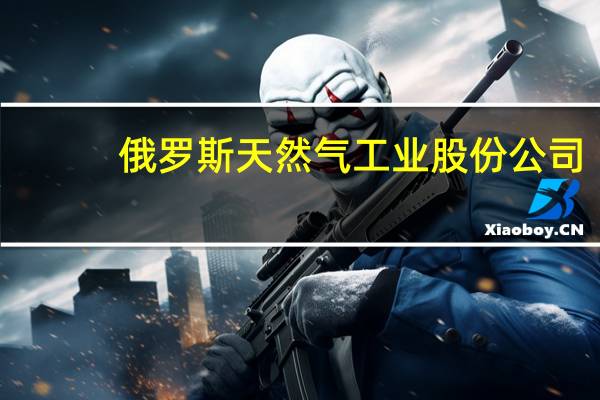俄罗斯天然气工业股份公司：将继续通过乌克兰向欧洲输送天然气周三输送量为4240万立方米