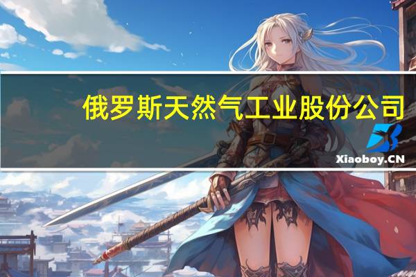 俄罗斯天然气工业股份公司：将继续通过乌克兰向欧洲输送天然气周日输送量为4120万立方米