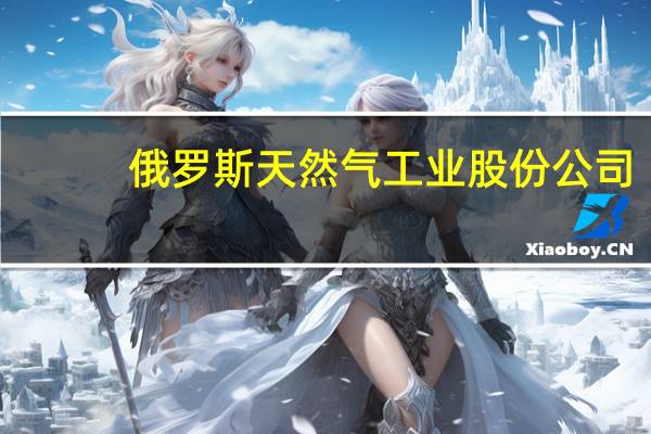 俄罗斯天然气工业股份公司：继续通过乌克兰向欧洲运输天然气周三输送量为4240万立方米