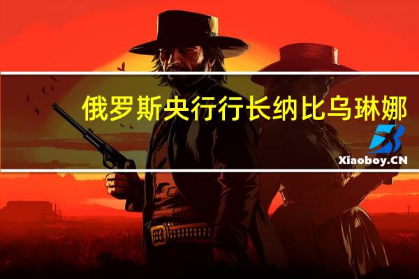 俄罗斯央行行长纳比乌琳娜：目前正在进行关于货币限制的讨论其中许多决定在很大程度上是政府的决定