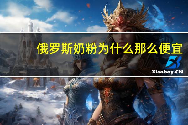 俄罗斯奶粉为什么那么便宜