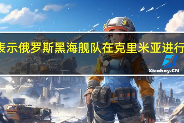 俄罗斯官员表示俄罗斯黑海舰队在克里米亚进行火箭导弹发射演习