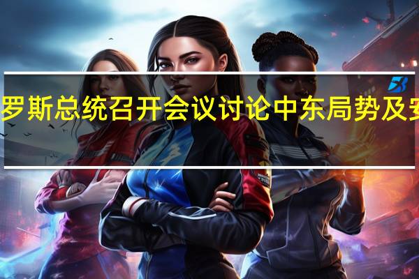 俄罗斯总统召开会议讨论中东局势及安全问题
