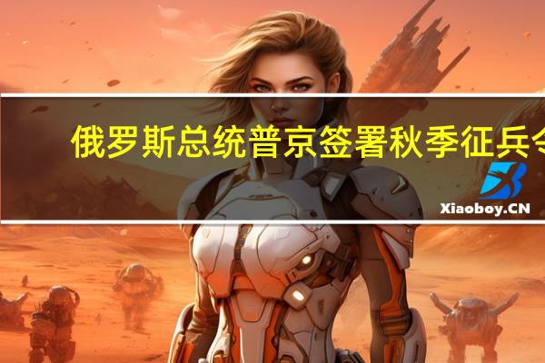 俄罗斯总统普京签署秋季征兵令