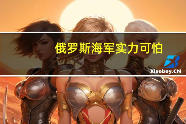 俄罗斯海军实力可怕（俄罗斯海军实力）