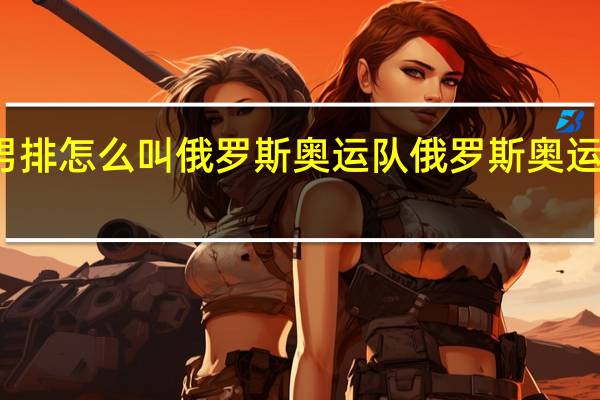 俄罗斯男排怎么叫俄罗斯奥运队 俄罗斯奥运禁赛最新消息