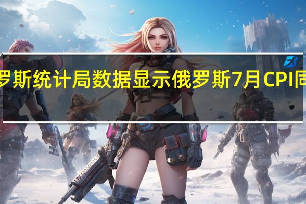 俄罗斯统计局数据显示俄罗斯7月CPI同比上涨4.30%而上月同比增长为3.25%