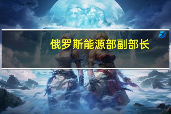 俄罗斯能源部副部长：俄罗斯国内燃料市场供应充足