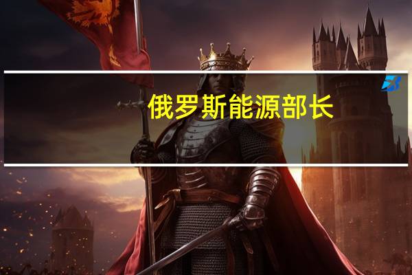 俄罗斯能源部长：预计2023年俄罗斯石油产量将达到6.27亿吨天然气产量将达到6420亿立方米
