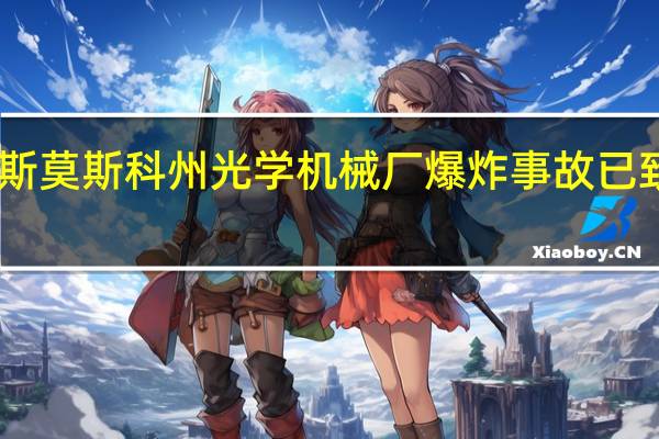 俄罗斯莫斯科州光学机械厂爆炸事故已致43人受伤
