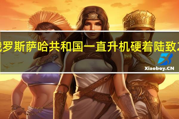 俄罗斯萨哈共和国一直升机硬着陆 致2人受伤
