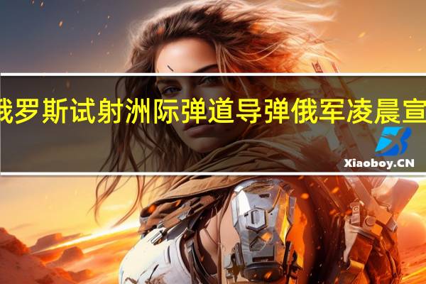俄罗斯试射洲际弹道导弹 俄军凌晨宣布试射